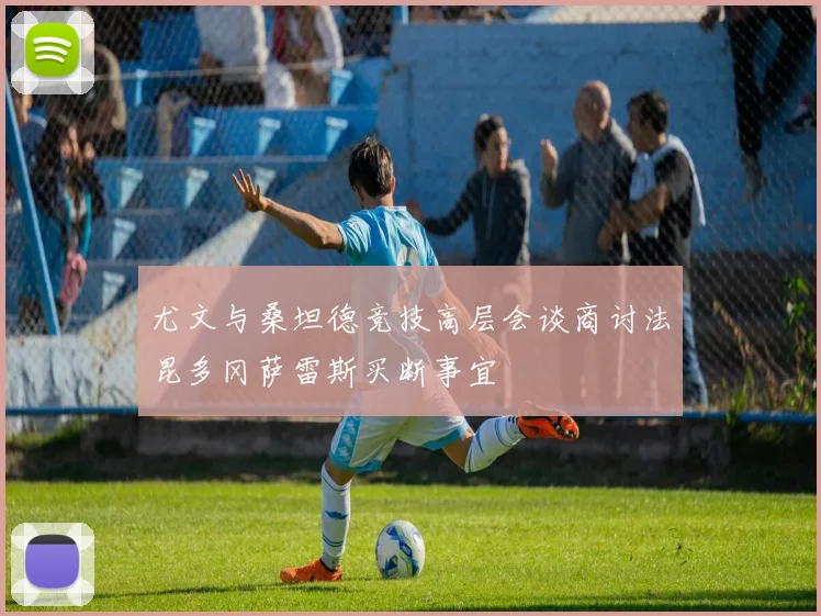 尤文与桑坦德竞技高层会谈商讨法昆多冈萨雷斯买断事宜