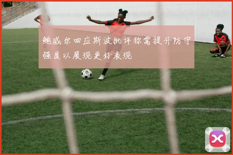 鲍威尔回应斯波批评称需提升防守强度以展现更好表现