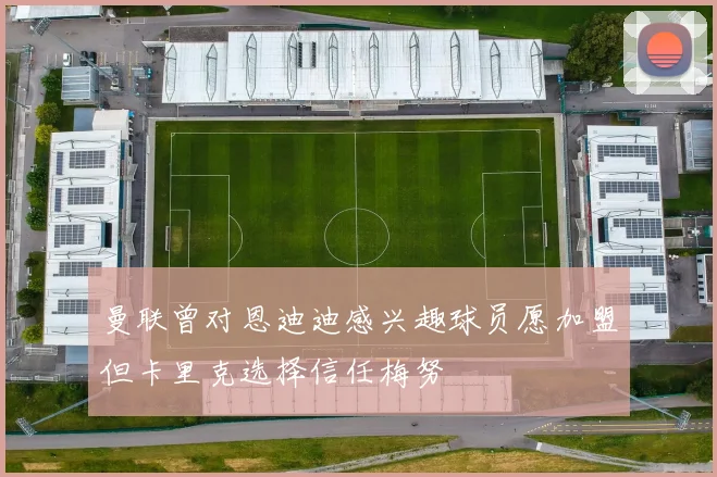 曼联曾对恩迪迪感兴趣球员愿加盟但卡里克选择信任梅努