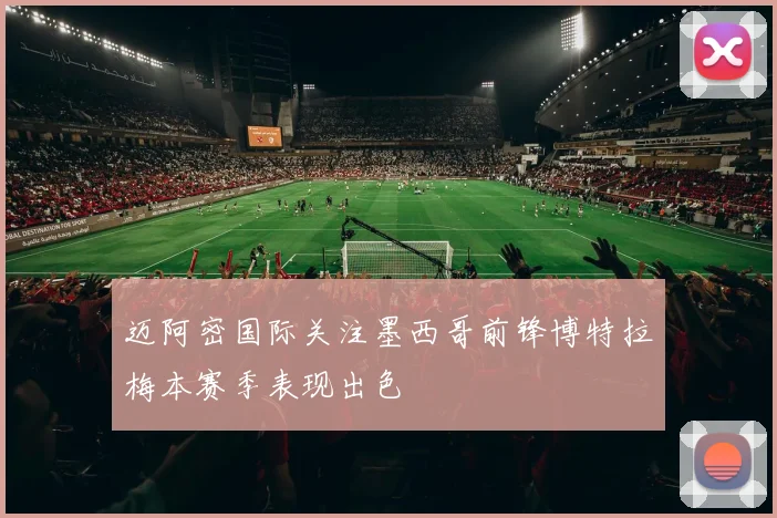迈阿密国际关注墨西哥前锋博特拉梅本赛季表现出色