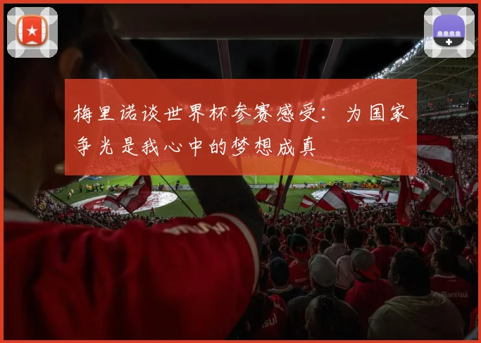 梅里诺谈世界杯参赛感受：为国家争光是我心中的梦想成真