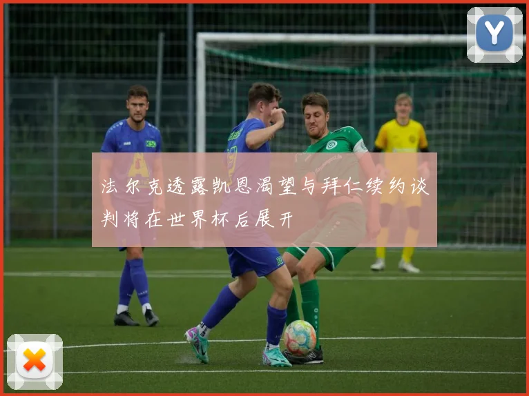 法尔克透露凯恩渴望与拜仁续约谈判将在世界杯后展开