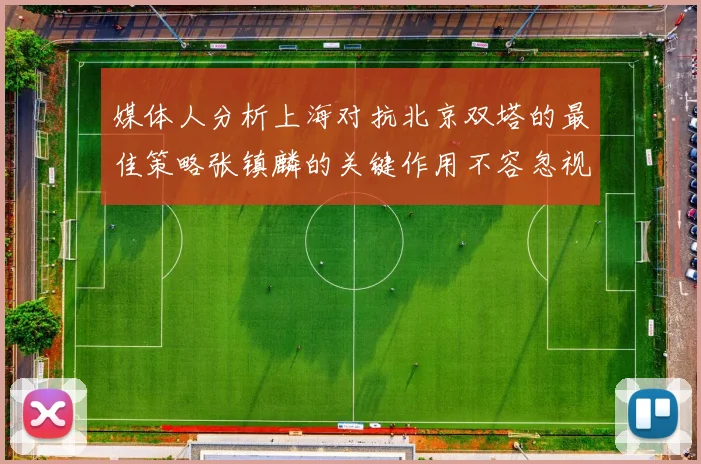 媒体人分析上海对抗北京双塔的最佳策略张镇麟的关键作用不容忽视