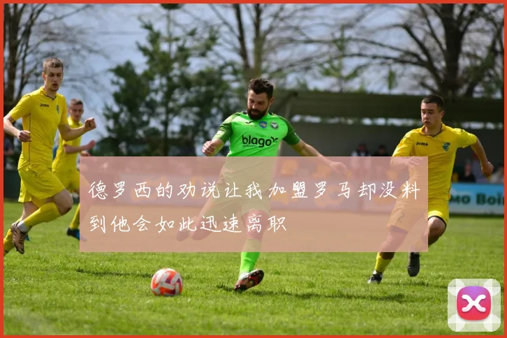 德罗西的劝说让我加盟罗马却没料到他会如此迅速离职
