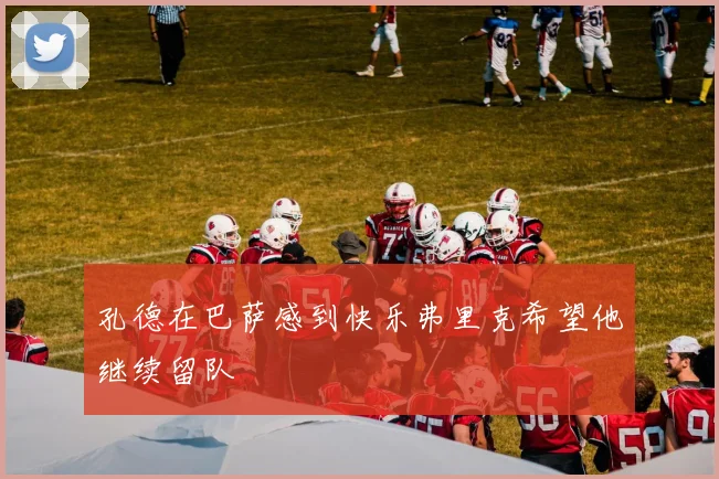 孔德在巴萨感到快乐弗里克希望他继续留队