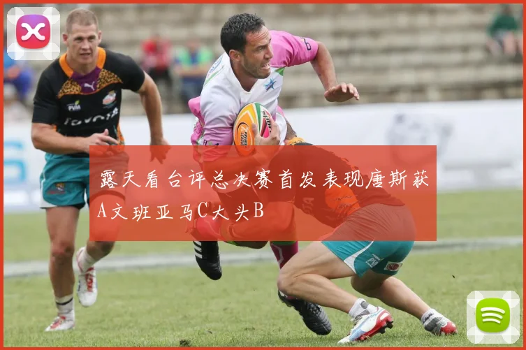 露天看台评总决赛首发表现唐斯获A文班亚马C大头B