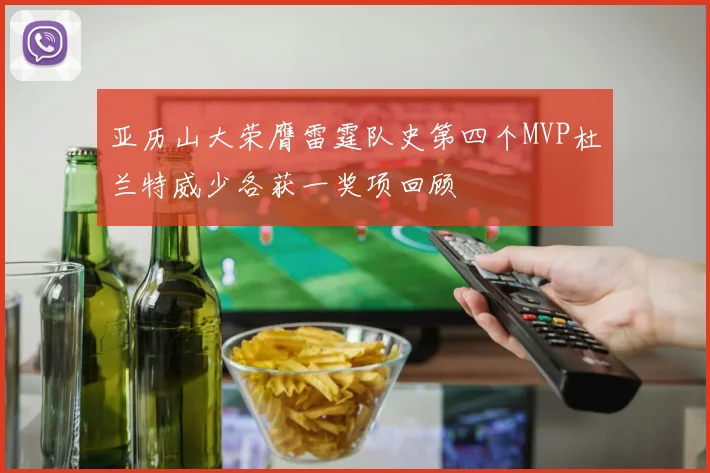 亚历山大荣膺雷霆队史第四个MVP杜兰特威少各获一奖项回顾