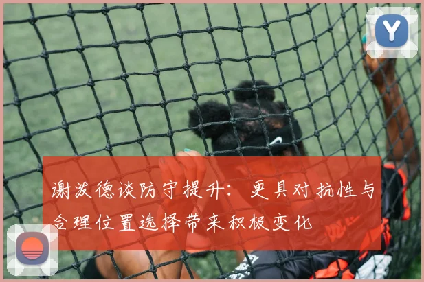 谢泼德谈防守提升：更具对抗性与合理位置选择带来积极变化